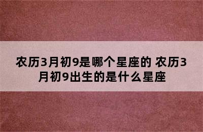 农历3月初9是哪个星座的 农历3月初9出生的是什么星座